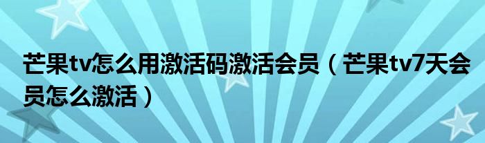 芒果tv怎么用激活码激活会员（芒果tv7天会员怎么激活）