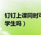 钉钉上课同时可以开直播吗（钉钉直播能看到学生吗）