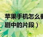 苹果手机怎么截取电视剧片段（如何截取电视剧中的片段）