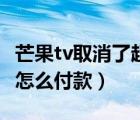 芒果tv取消了超前点播吗（芒果tv会超前点播怎么付款）
