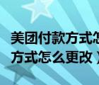 美团付款方式怎么更改为微信支付（美团付款方式怎么更改）