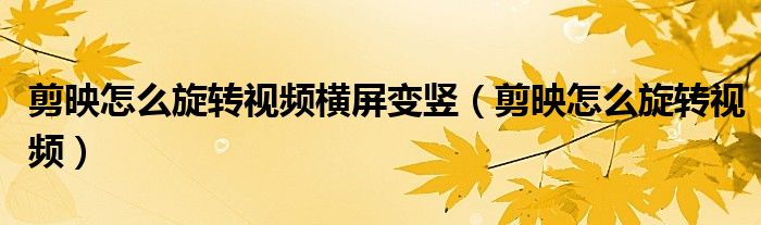 剪映怎么旋转视频横屏变竖（剪映怎么旋转视频）