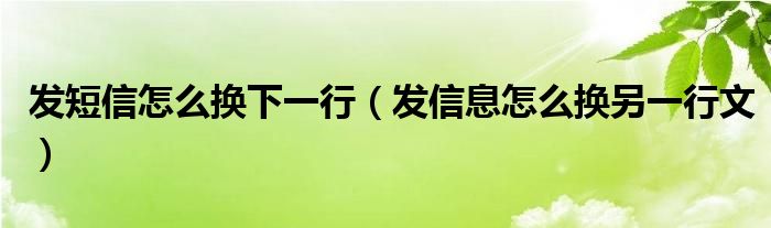 发短信怎么换下一行（发信息怎么换另一行文）