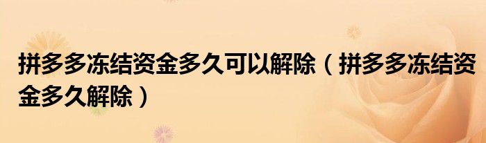 拼多多冻结资金多久可以解除（拼多多冻结资金多久解除）