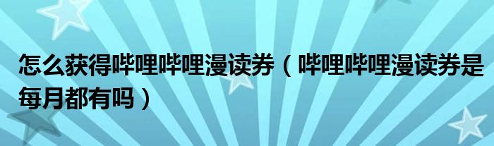 怎么获得哔哩哔哩漫读券（哔哩哔哩漫读券是每月都有吗）