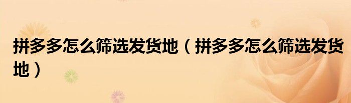 拼多多怎么筛选发货地（拼多多怎么筛选发货地）