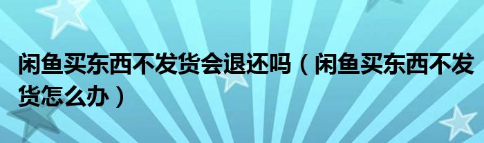 闲鱼买东西不发货会退还吗（闲鱼买东西不发货怎么办）