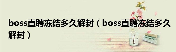 boss直聘冻结多久解封（boss直聘冻结多久解封）