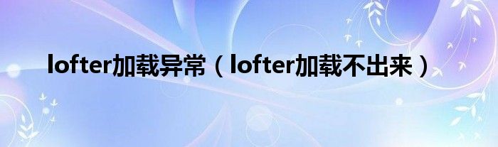 lofter加载异常（lofter加载不出来）