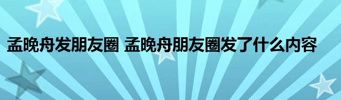 孟晚舟发朋友圈 孟晚舟朋友圈发了什么内容
