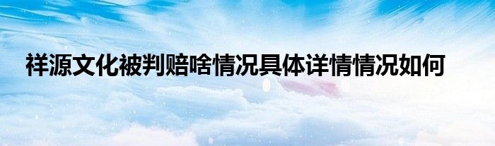 祥源文化被判赔啥情况具体详情情况如何