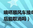 嘀嗒顺风车接单后能取消吗（嘀嗒顺风车接单后能取消吗）