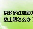 拼多多红包助力有上限吗（拼多多红包助力次数上限怎么办）