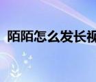 陌陌怎么发长视频ios（陌陌怎么发长视频）