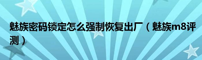 魅族密码锁定怎么强制恢复出厂（魅族m8评测）
