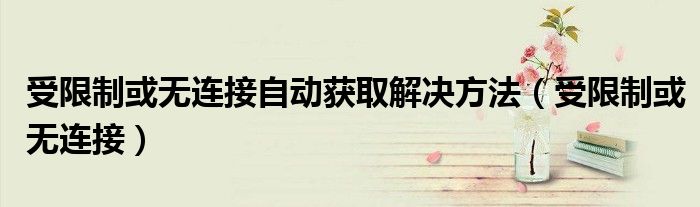 受限制或无连接自动获取解决方法（受限制或无连接）