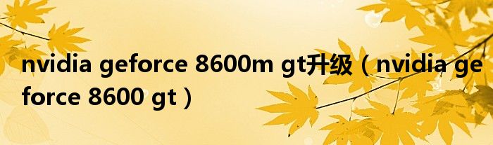 nvidia geforce 8600m gt升级（nvidia geforce 8600 gt）