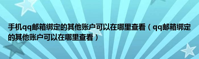 手机qq邮箱绑定的其他账户可以在哪里查看（qq邮箱绑定的其他账户可以在哪里查看）