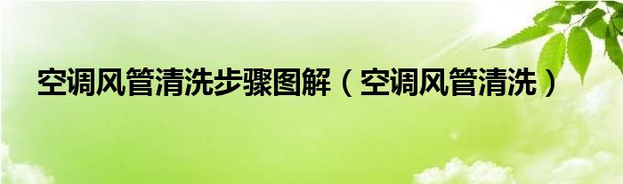 空调风管清洗步骤图解（空调风管清洗）