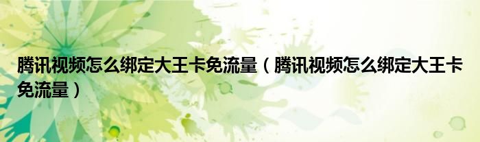 腾讯视频怎么绑定大王卡免流量（腾讯视频怎么绑定大王卡免流量）