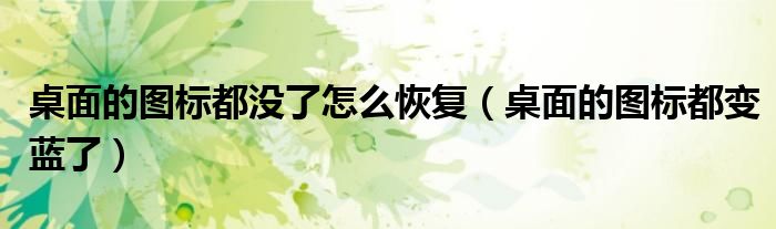 桌面的图标都没了怎么恢复（桌面的图标都变蓝了）