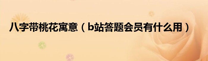 八字带桃花寓意（b站答题会员有什么用）