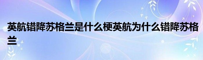 英航错降苏格兰是什么梗英航为什么错降苏格兰