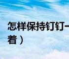 怎样保持钉钉一直打开（怎样保持钉钉一直开着）
