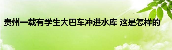 贵州一载有学生大巴车冲进水库 这是怎样的