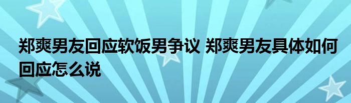 郑爽男友回应软饭男争议 郑爽男友具体如何回应怎么说