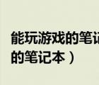 能玩游戏的笔记本电脑最低多少钱（能玩游戏的笔记本）