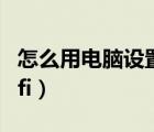 怎么用电脑设置wifi密码（怎么用电脑设置wifi）