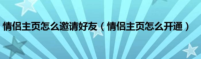 情侣主页怎么邀请好友（情侣主页怎么开通）