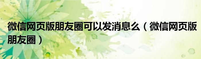 微信网页版朋友圈可以发消息么（微信网页版朋友圈）