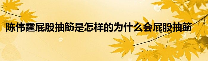 陈伟霆屁股抽筋是怎样的为什么会屁股抽筋