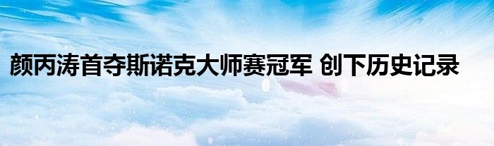 颜丙涛首夺斯诺克大师赛冠军 创下历史记录