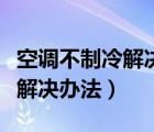 空调不制冷解决办法加氟多少钱（空调不制冷解决办法）