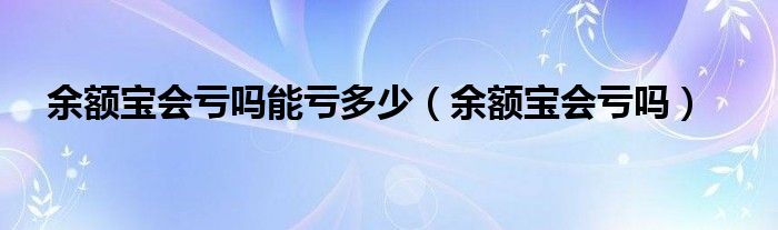 余额宝会亏吗能亏多少（余额宝会亏吗）