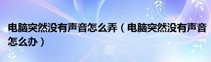 电脑突然没有声音怎么弄（电脑突然没有声音怎么办）