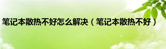 笔记本散热不好怎么解决（笔记本散热不好）