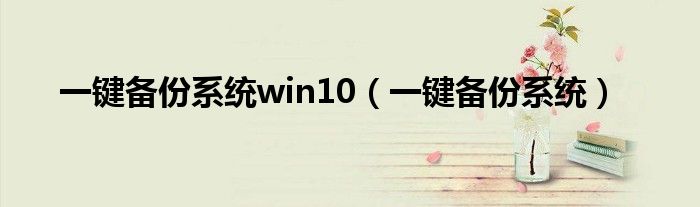 一键备份系统win10（一键备份系统）