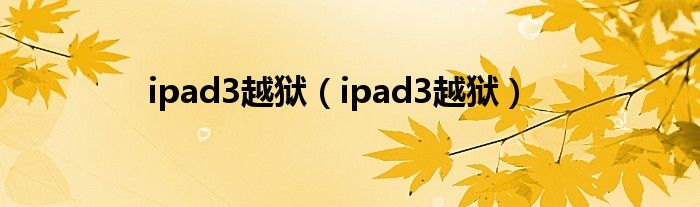 ipad3越狱（ipad3越狱）