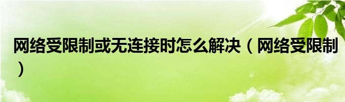 网络受限制或无连接时怎么解决（网络受限制）