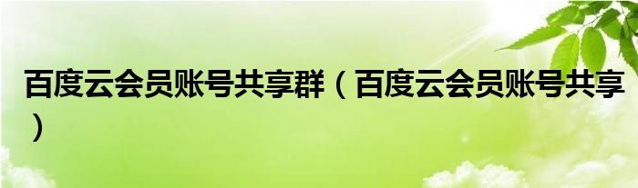 百度云会员账号共享群（百度云会员账号共享）