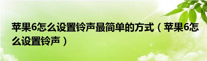 苹果6怎么设置铃声最简单的方式（苹果6怎么设置铃声）