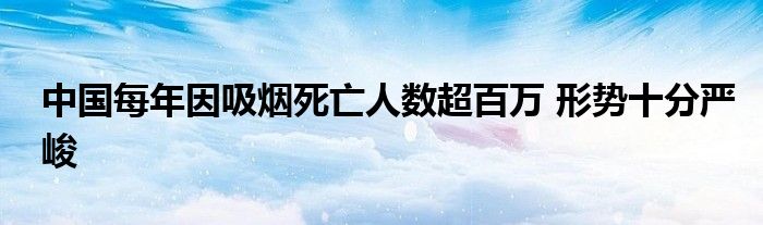 中国每年因吸烟死亡人数超百万 形势十分严峻