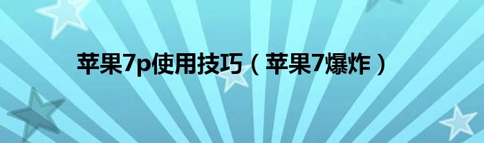 苹果7p使用技巧（苹果7爆炸）