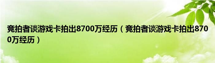 竞拍者谈游戏卡拍出8700万经历（竞拍者谈游戏卡拍出8700万经历）