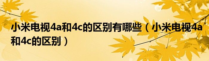 小米电视4a和4c的区别有哪些（小米电视4a和4c的区别）