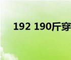 192 190斤穿什么尺码裤子（192 168）
